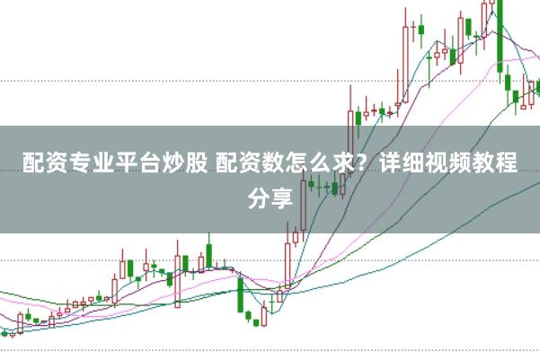 配资专业平台炒股 配资数怎么求？详细视频教程分享