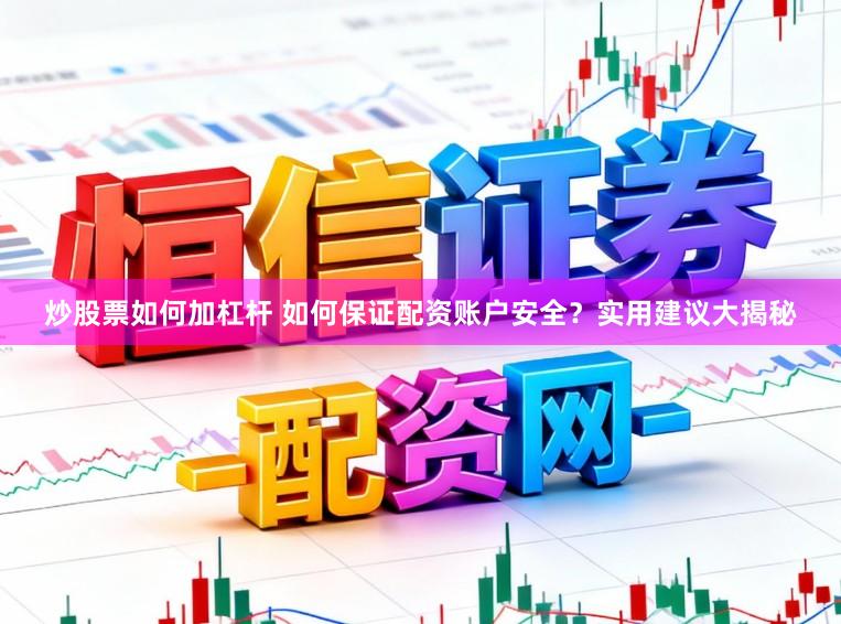 炒股票如何加杠杆 如何保证配资账户安全？实用建议大揭秘