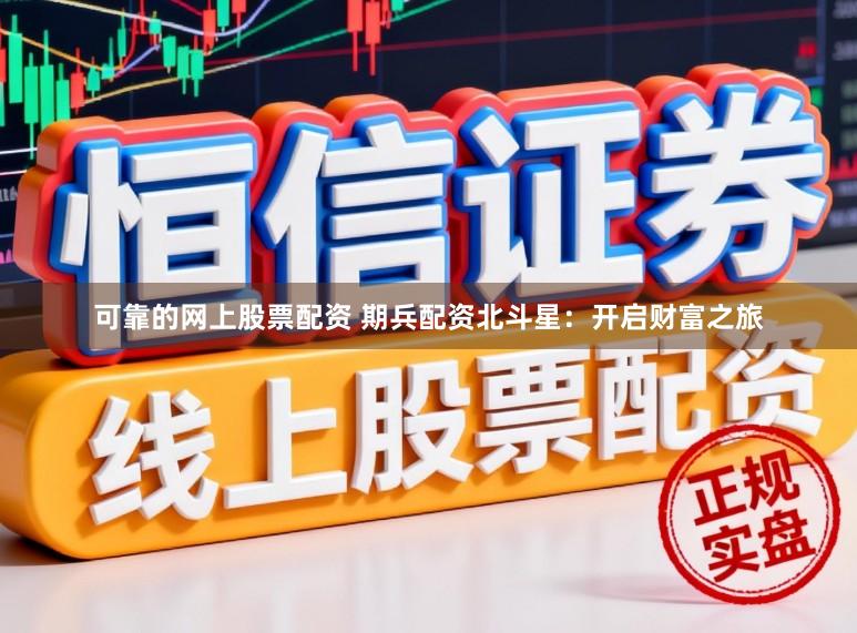 可靠的网上股票配资 期兵配资北斗星：开启财富之旅