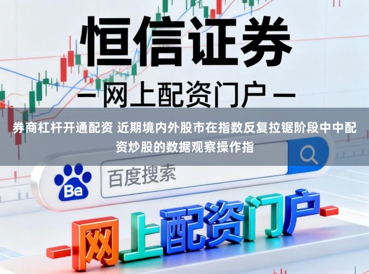 券商杠杆开通配资 近期境内外股市在指数反复拉锯阶段中中配资炒股的数据观察操作指