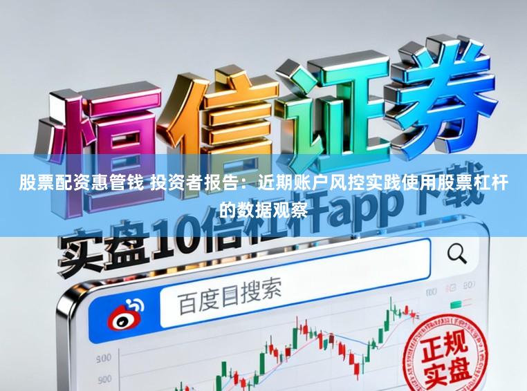 股票配资惠管钱 投资者报告：近期账户风控实践使用股票杠杆的数据观察