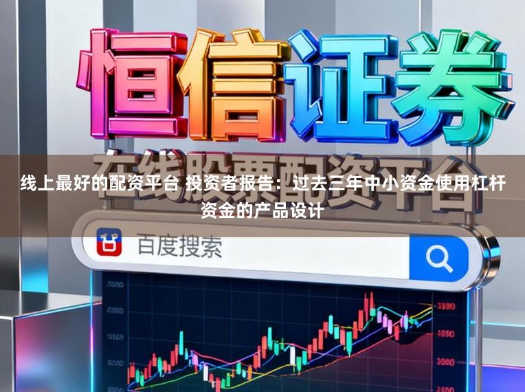 线上最好的配资平台 投资者报告：过去三年中小资金使用杠杆资金的产品设计