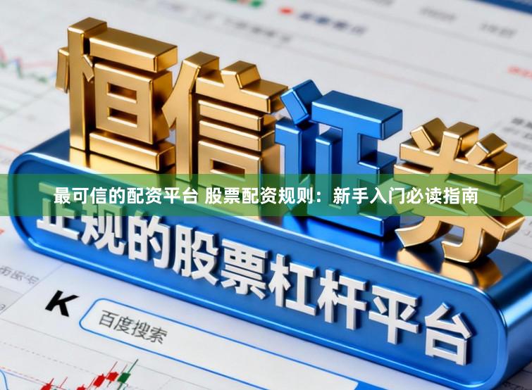 最可信的配资平台 股票配资规则：新手入门必读指南