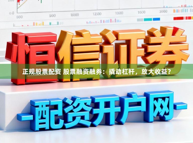 正规股票配资 股票融资融券:撬动杠杆,放大收益?