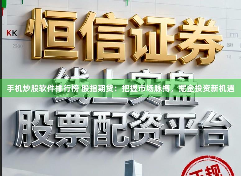 手机炒股软件排行榜 股指期货：把握市场脉搏，掘金投资新机遇