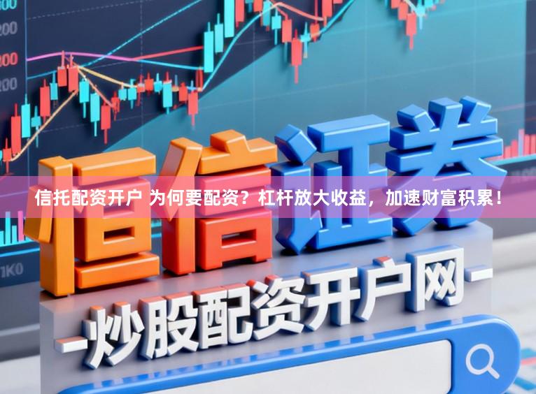 信托配资开户 为何要配资？杠杆放大收益，加速财富积累！