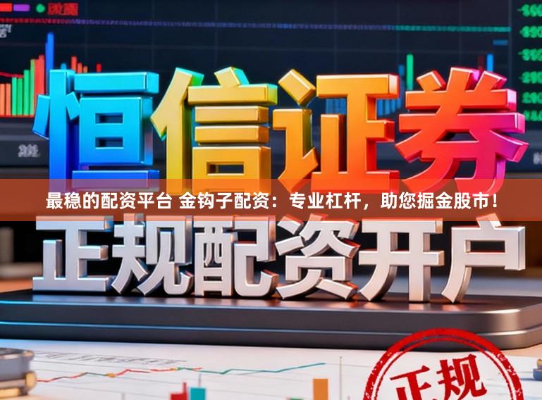 最稳的配资平台 金钩子配资:专业杠杆,助您掘金股市!